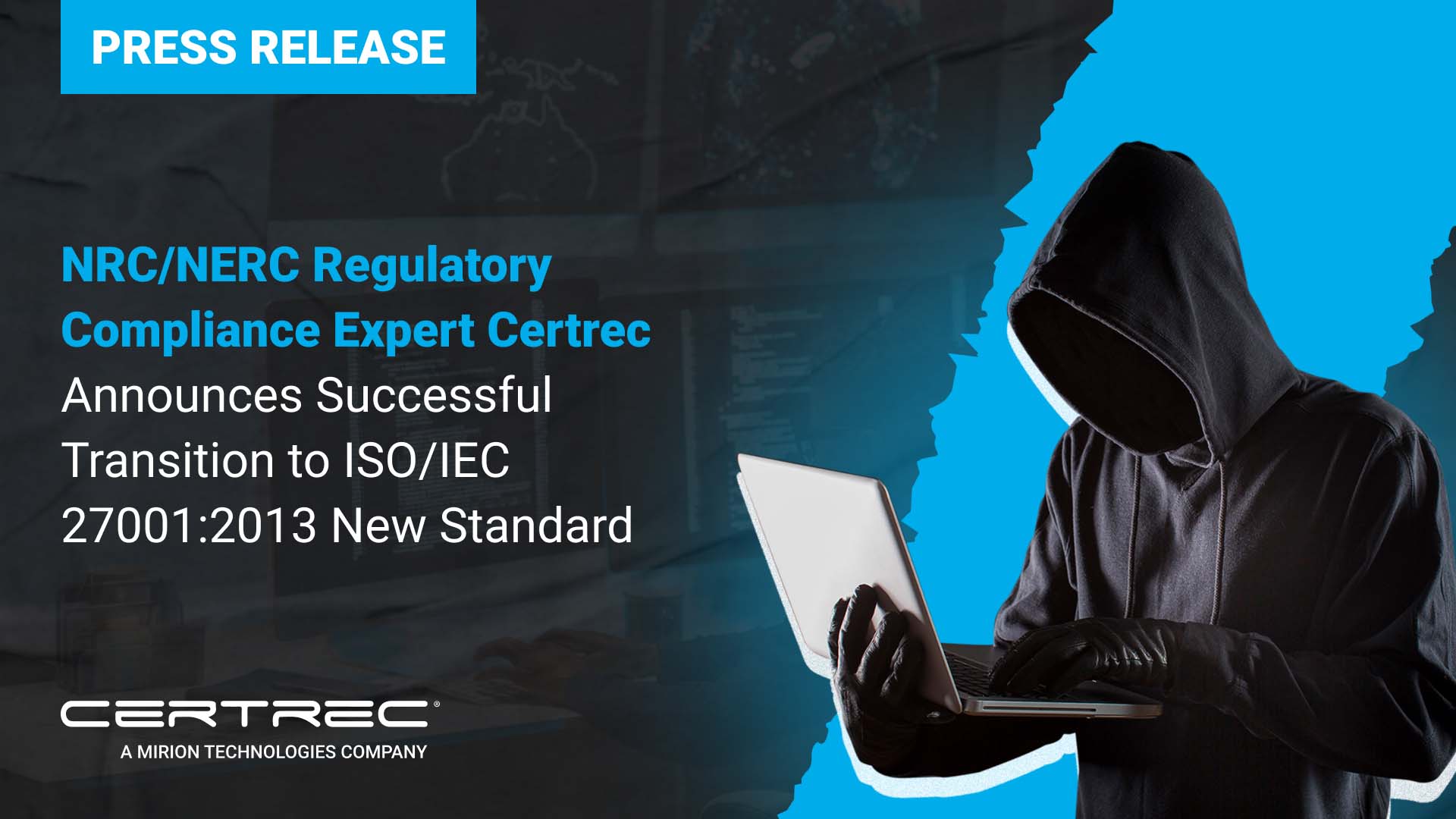 Press release graphic with a blue "Press Release" banner and headline stating “NRC/NERC Regulatory Compliance Expert Certrec Announces Successful Transition to ISO/IEC 27001:2013 New Standard.” The image features a hooded figure in a black sweatshirt holding a laptop, set against a backdrop of cybersecurity-related graphics and a bold blue overlay.