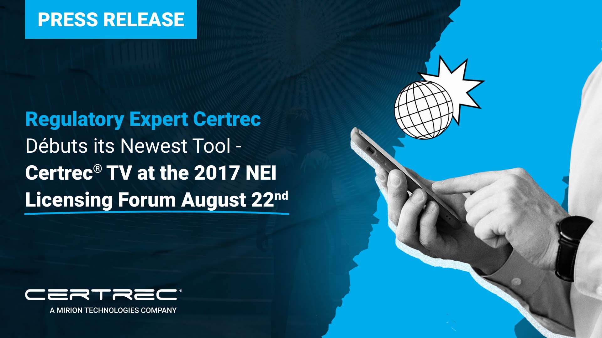 This image announces that Certrec debuted its newest tool, Certrec® TV, at the 2017 NEI (Nuclear Energy Institute) Licensing Forum on August 22nd. The tool is likely related to regulatory compliance or industry updates, given Certrec's focus. The visual shows a hand holding a smartphone, highlighting the tech-driven nature of the tool, and the globe graphic suggests global reach or access. Certrec's involvement in the NEI Licensing Forum indicates their active role in the nuclear energy and regulatory sectors.