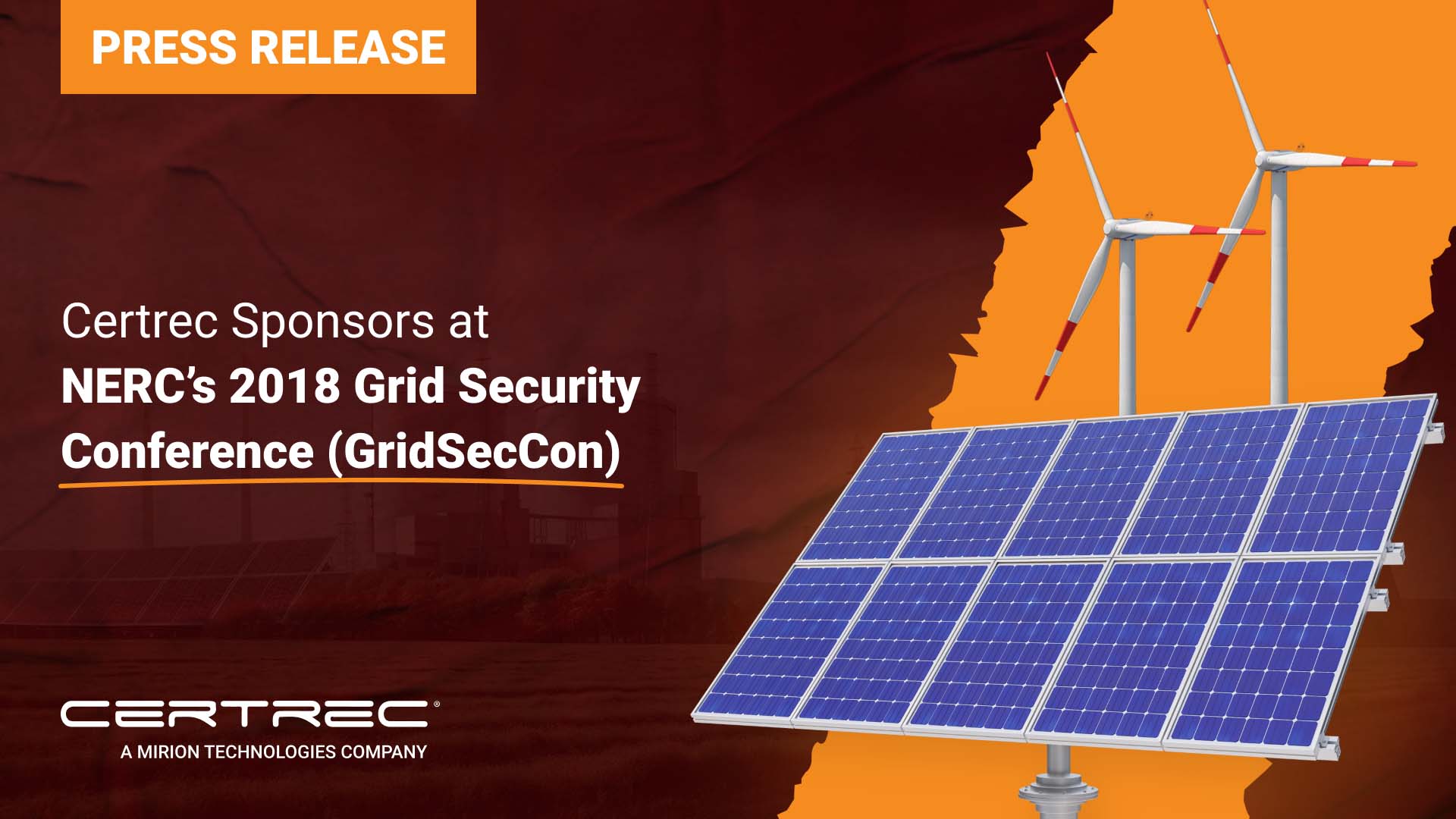 Certrec Sponsors at NERCs 2018 Grid Security Conference GridSecCon -Certrec This image is from a press release announcing that Certrec sponsored NERC's 2018 Grid Security Conference, known as GridSecCon. The background features wind turbines and solar panels, highlighting the renewable energy and grid security themes of the event. The design uses bold, eye-catching colors, with orange and yellow elements giving the press release a strong visual impact. The focus of the release is on Certrec's role in supporting the event, emphasizing their involvement in grid security and compliance initiatives.