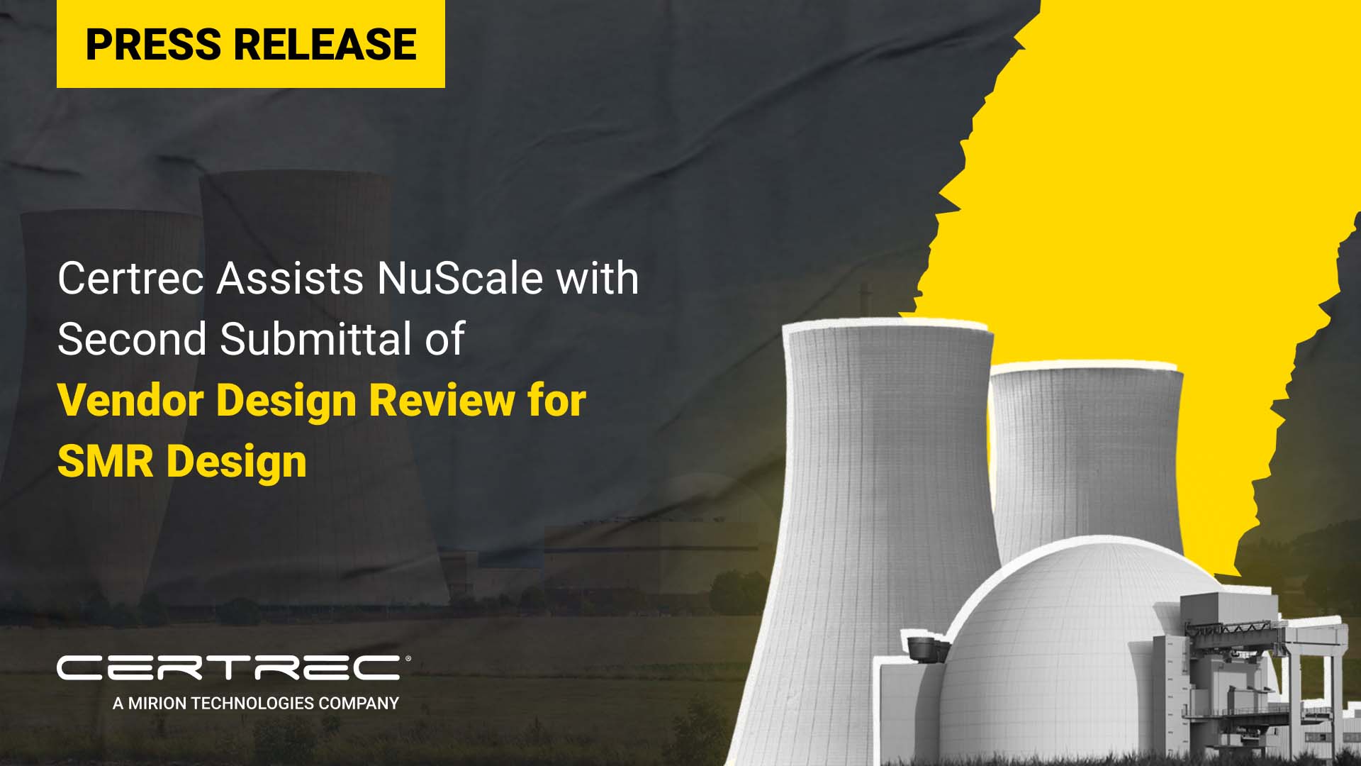This image is a press release announcement with the title: "Certrec Assists NuScale with Second Submittal of Vendor Design Review for SMR Design" The release highlights Certrec's role in assisting NuScale with the second submittal for the Vendor Design Review of their Small Modular Reactor (SMR) design. The background features images of nuclear power plants, specifically cooling towers and reactors, indicating the focus on nuclear energy. The title is presented in bold yellow text, emphasizing the importance of Certrec's contribution to this critical phase of the project. The Certrec logo at the bottom signifies the company’s affiliation with Mirion Technologies.