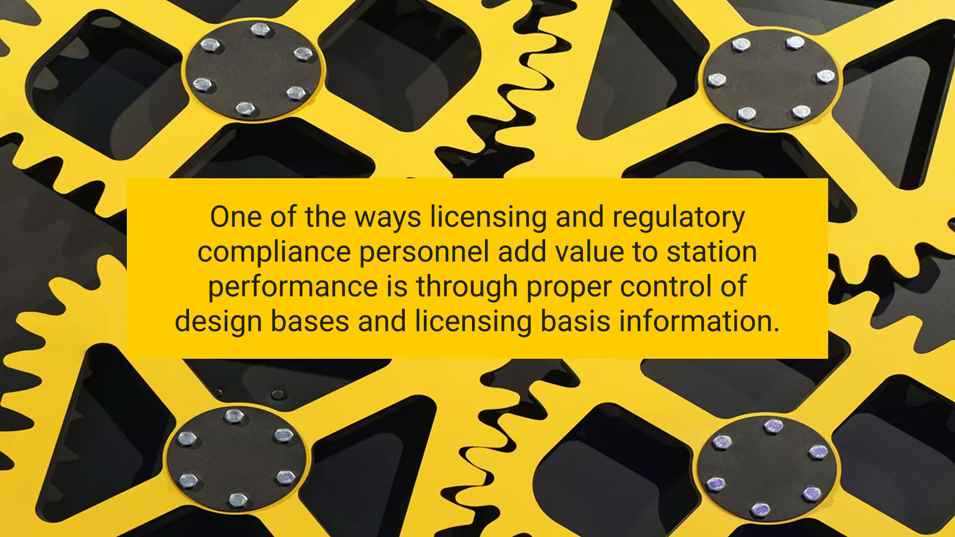 A close-up image of interlocking yellow and black gears resembling puzzle pieces, symbolizing coordination and precision. Overlaid text reads: "One of the ways licensing and regulatory compliance personnel add value to station performance is through proper control of design bases and licensing basis information."