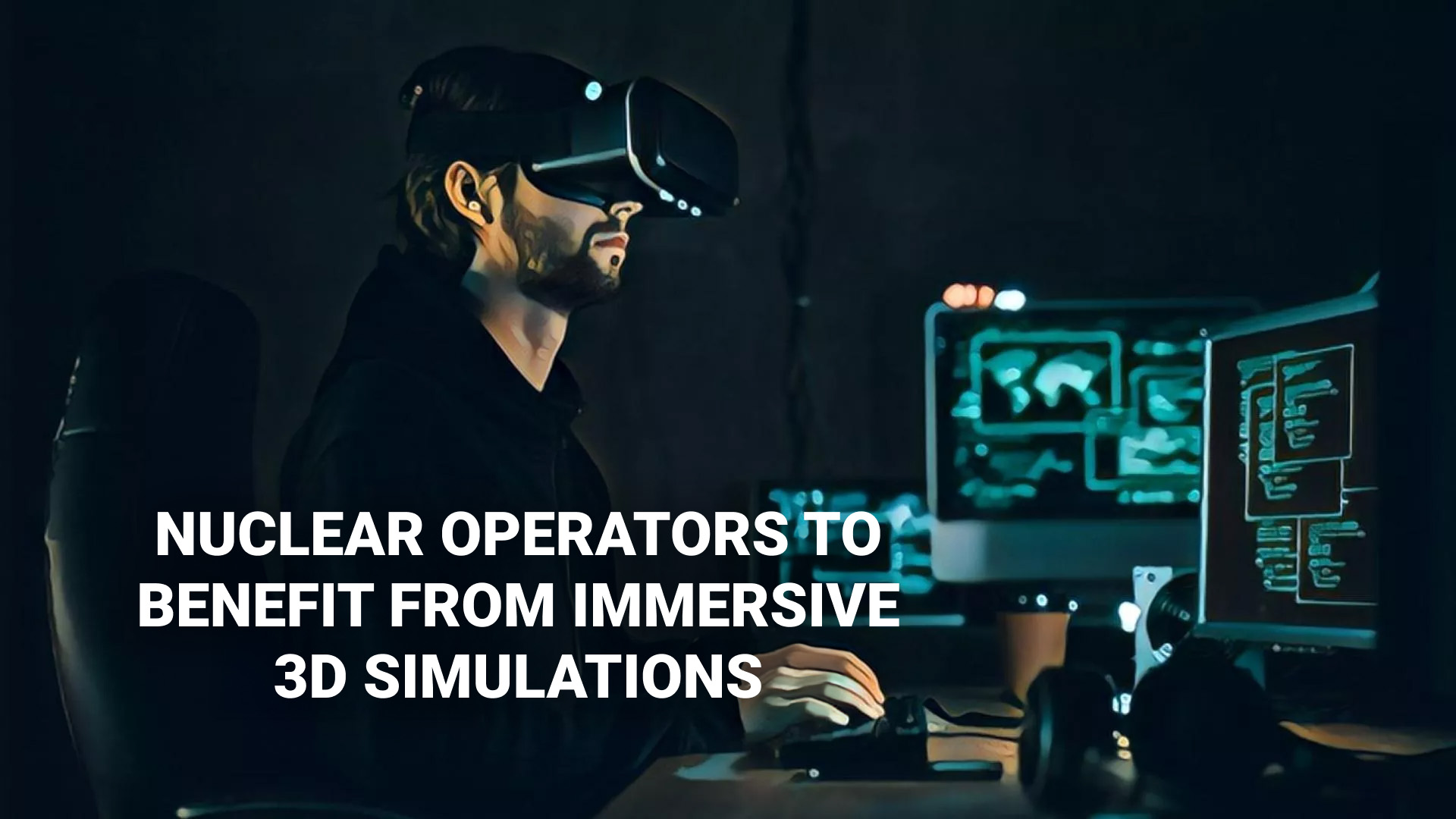 A person wearing a virtual reality (VR) headset operates a simulated control environment, surrounded by digital interface screens. The scene emphasizes the use of immersive 3D simulations for training nuclear operators. White text overlay reads, "Nuclear Operators to Benefit from Immersive 3D Simulations."