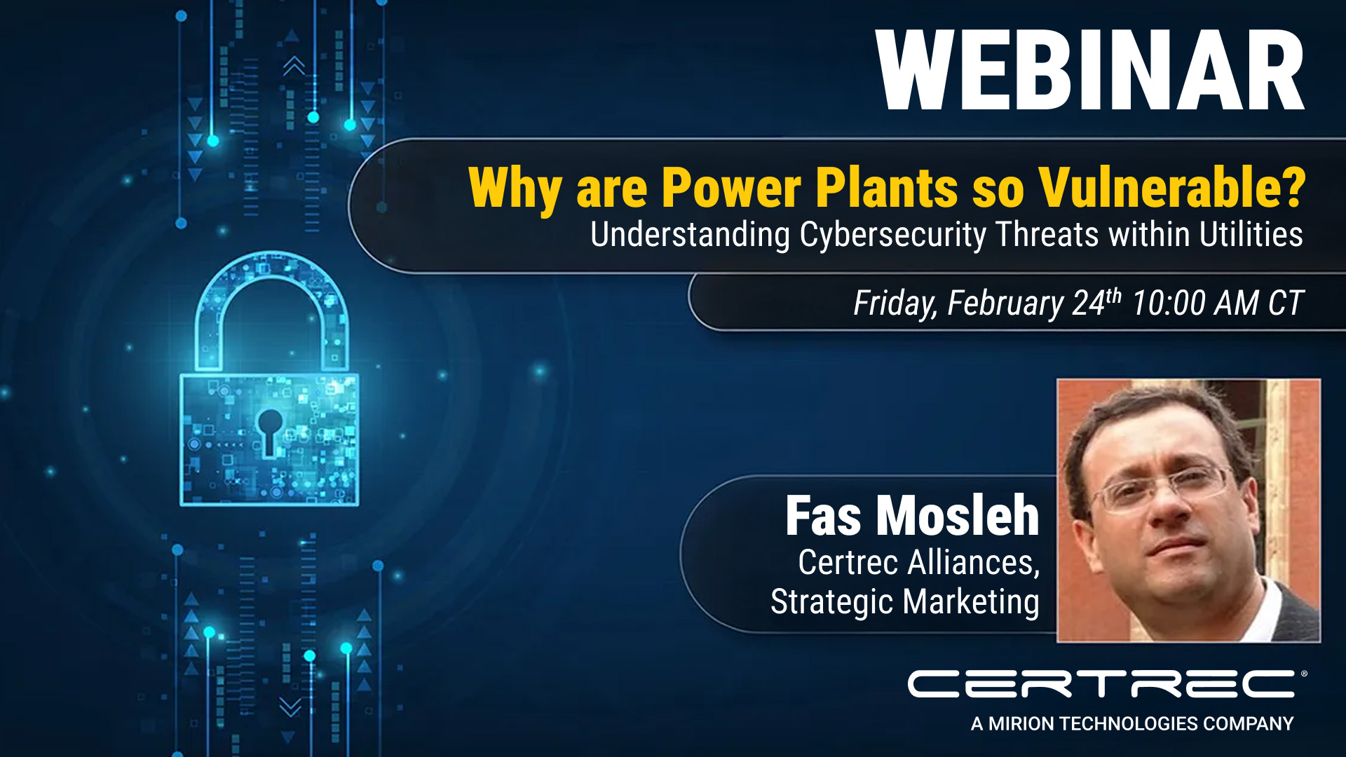 Digital graphic promoting a webinar titled "Why are Power Plants so Vulnerable? Understanding Cybersecurity Threats within Utilities," scheduled for Friday, February 24th at 10:00 AM CT. The design features a glowing padlock graphic symbolizing cybersecurity, along with a headshot of speaker Fas Mosleh from Certrec Alliances, Strategic Marketing.